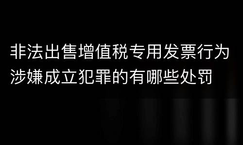 非法出售增值税专用发票行为涉嫌成立犯罪的有哪些处罚