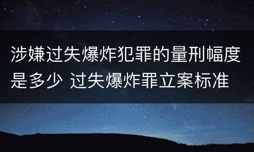 涉嫌过失爆炸犯罪的量刑幅度是多少 过失爆炸罪立案标准
