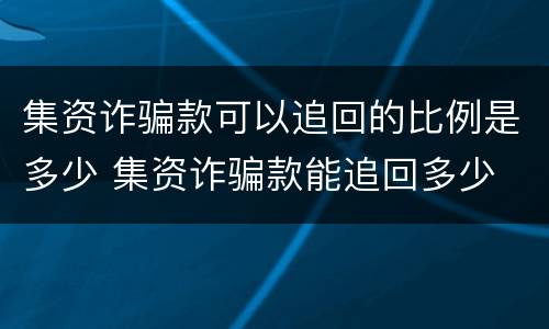 集资诈骗款可以追回的比例是多少 集资诈骗款能追回多少