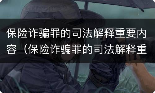 保险诈骗罪的司法解释重要内容（保险诈骗罪的司法解释重要内容包括）