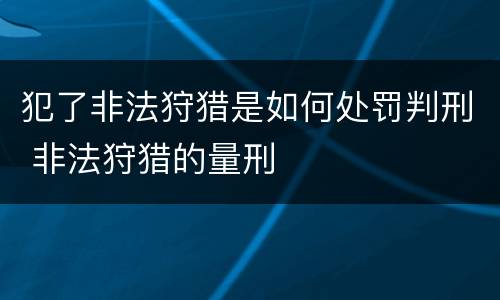 犯了非法狩猎是如何处罚判刑 非法狩猎的量刑