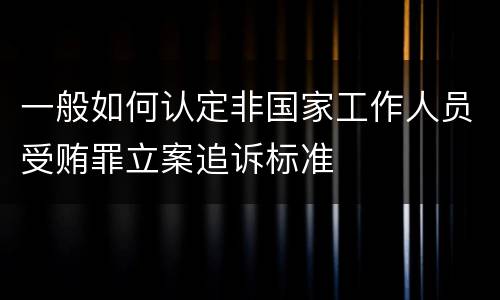一般如何认定非国家工作人员受贿罪立案追诉标准