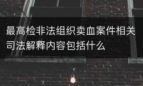 最高检非法组织卖血案件相关司法解释内容包括什么