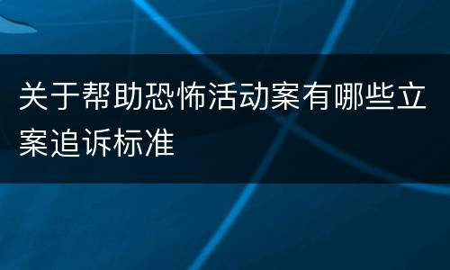 关于帮助恐怖活动案有哪些立案追诉标准