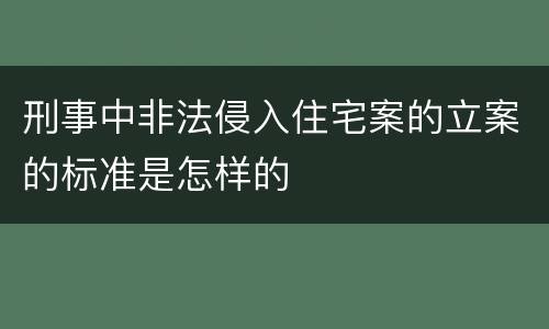 刑事中非法侵入住宅案的立案的标准是怎样的