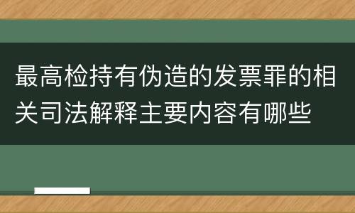 最高检持有伪造的发票罪的相关司法解释主要内容有哪些