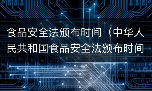 食品安全法颁布时间（中华人民共和国食品安全法颁布时间）