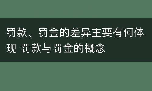 罚款、罚金的差异主要有何体现 罚款与罚金的概念