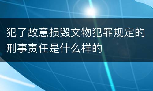 犯了故意损毁文物犯罪规定的刑事责任是什么样的