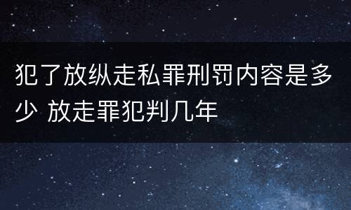 犯了放纵走私罪刑罚内容是多少 放走罪犯判几年