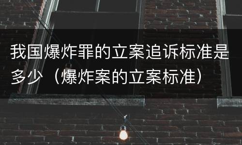我国爆炸罪的立案追诉标准是多少（爆炸案的立案标准）