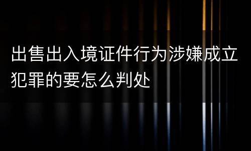 出售出入境证件行为涉嫌成立犯罪的要怎么判处