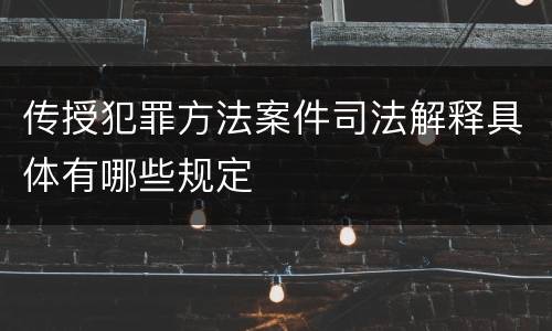 传授犯罪方法案件司法解释具体有哪些规定