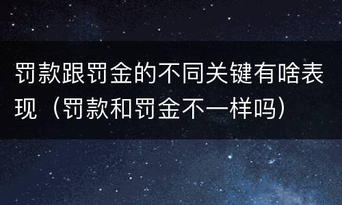 罚款跟罚金的不同关键有啥表现（罚款和罚金不一样吗）