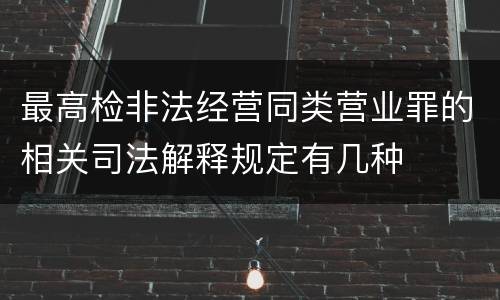 最高检非法经营同类营业罪的相关司法解释规定有几种