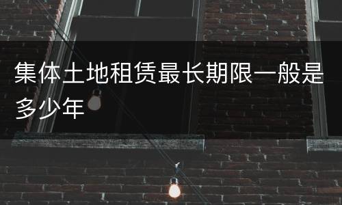 集体土地租赁最长期限一般是多少年