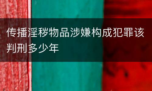 传播淫秽物品涉嫌构成犯罪该判刑多少年