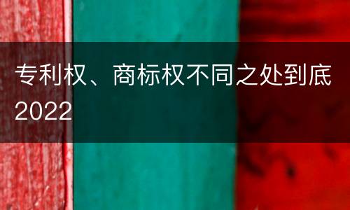 专利权、商标权不同之处到底2022