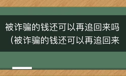 被诈骗的钱还可以再追回来吗（被诈骗的钱还可以再追回来吗知乎）