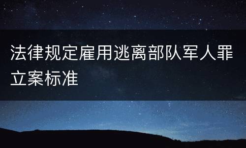 法律规定雇用逃离部队军人罪立案标准