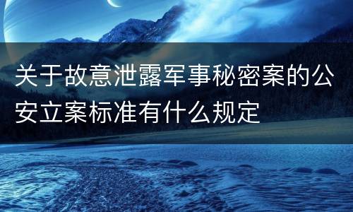 关于故意泄露军事秘密案的公安立案标准有什么规定