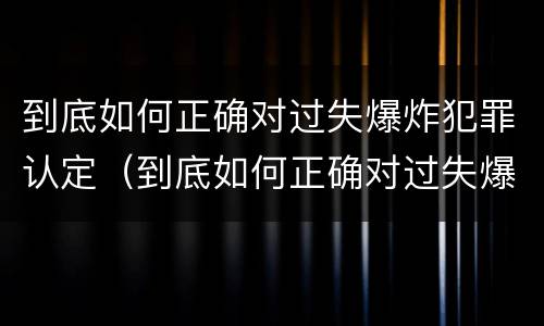 到底如何正确对过失爆炸犯罪认定（到底如何正确对过失爆炸犯罪认定呢）
