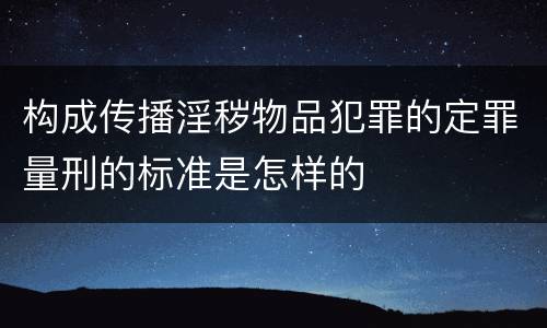 构成传播淫秽物品犯罪的定罪量刑的标准是怎样的