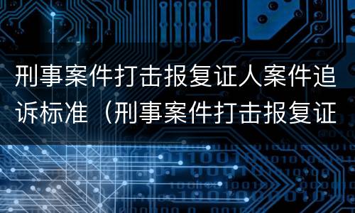 刑事案件打击报复证人案件追诉标准（刑事案件打击报复证人案件追诉标准是什么）