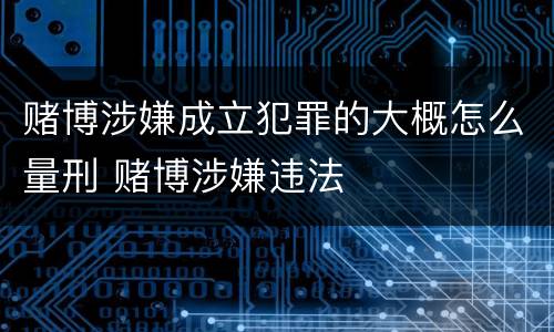 赌博涉嫌成立犯罪的大概怎么量刑 赌博涉嫌违法