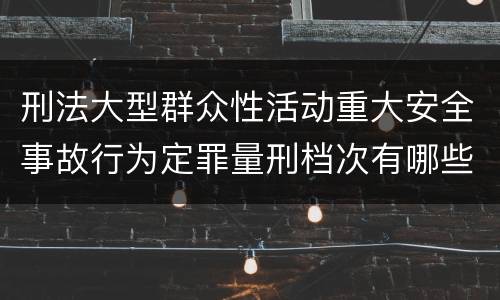 刑法大型群众性活动重大安全事故行为定罪量刑档次有哪些