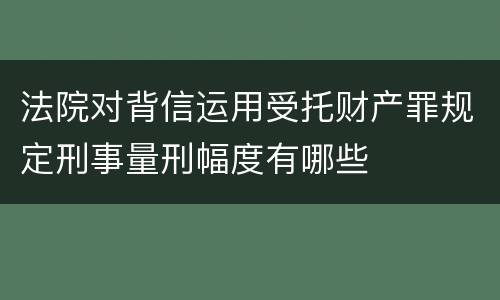 法院对背信运用受托财产罪规定刑事量刑幅度有哪些