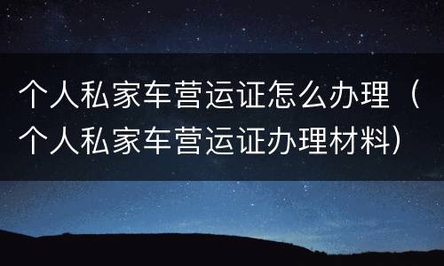 个人私家车营运证怎么办理（个人私家车营运证办理材料）