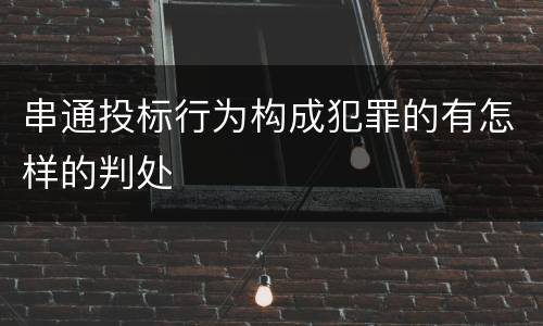 串通投标行为构成犯罪的有怎样的判处