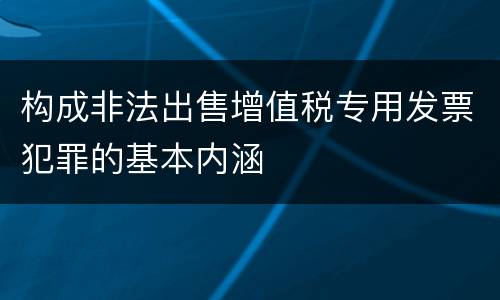 构成非法出售增值税专用发票犯罪的基本内涵