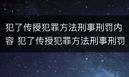 犯了传授犯罪方法刑事刑罚内容 犯了传授犯罪方法刑事刑罚内容怎么写