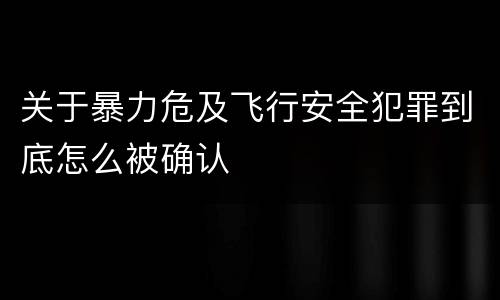 关于暴力危及飞行安全犯罪到底怎么被确认