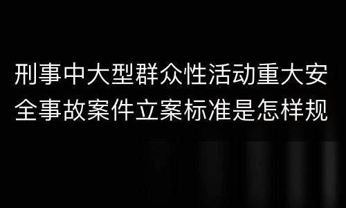 刑事中大型群众性活动重大安全事故案件立案标准是怎样规定