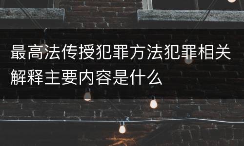 最高法传授犯罪方法犯罪相关解释主要内容是什么