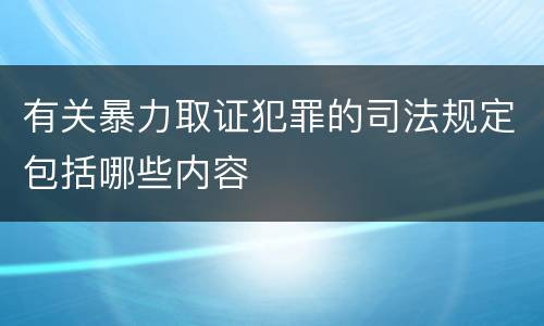 有关暴力取证犯罪的司法规定包括哪些内容