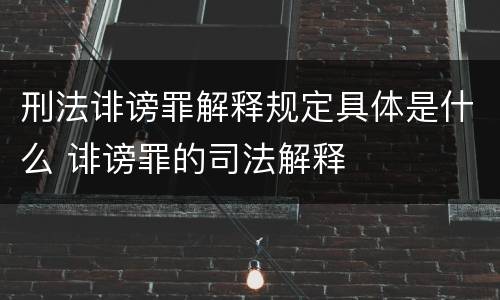 刑法诽谤罪解释规定具体是什么 诽谤罪的司法解释