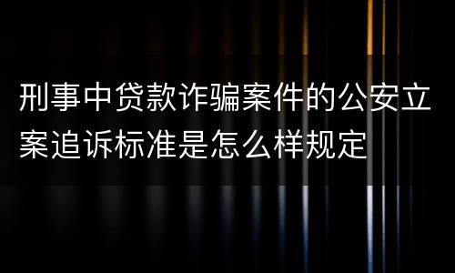刑事中贷款诈骗案件的公安立案追诉标准是怎么样规定