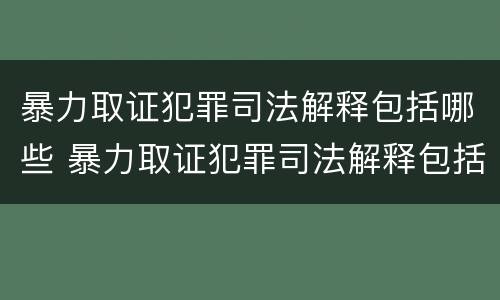 暴力取证犯罪司法解释包括哪些 暴力取证犯罪司法解释包括哪些内容