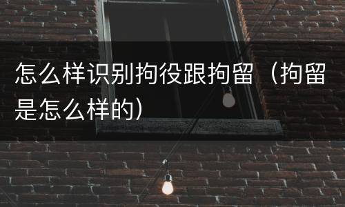 怎么样识别拘役跟拘留（拘留是怎么样的）