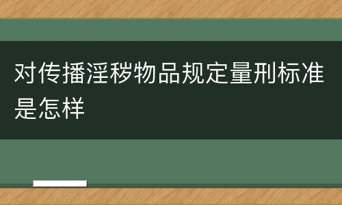 对传播淫秽物品规定量刑标准是怎样