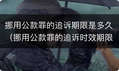 挪用公款罪的追诉期限是多久（挪用公款罪的追诉时效期限是多少年）