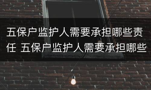 五保户监护人需要承担哪些责任 五保户监护人需要承担哪些责任和义务