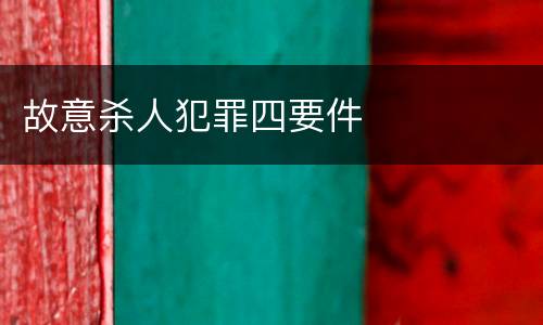故意杀人犯罪四要件