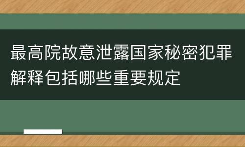 最高院故意泄露国家秘密犯罪解释包括哪些重要规定