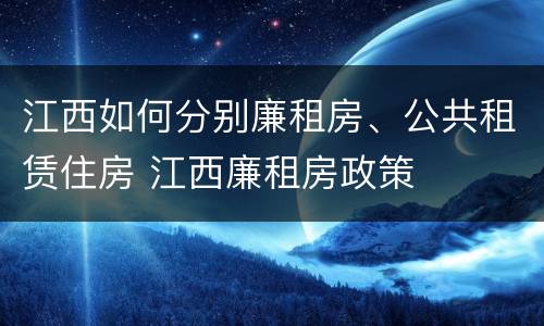 江西如何分别廉租房、公共租赁住房 江西廉租房政策