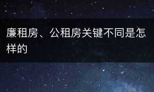 廉租房、公租房关键不同是怎样的